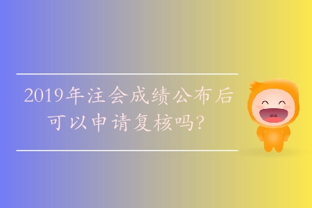 2019年注會(huì)成績(jī)公布后可以申請(qǐng)復(fù)核嗎？