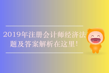 2019年注冊(cè)會(huì)計(jì)師經(jīng)濟(jì)法題及答案解析在這里！