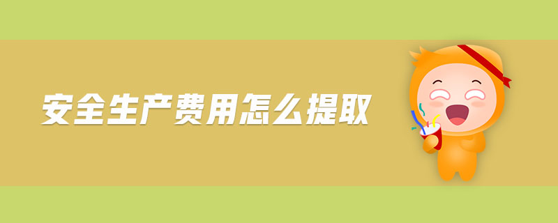 安全生產(chǎn)費用怎么提取 安全生產(chǎn)費用怎么提取