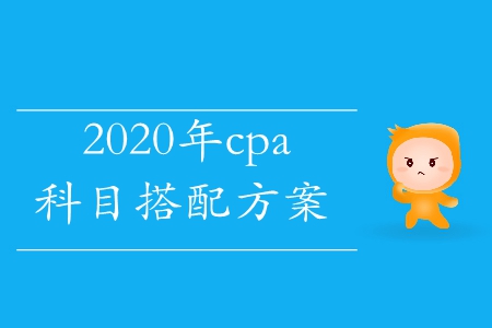2020年cpa科目搭配考試方案這里有！