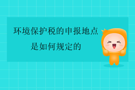 環(huán)境保護(hù)稅的申報(bào)地點(diǎn)是如何規(guī)定的？
