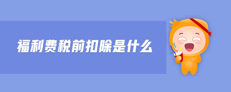 福利費(fèi)稅前扣除是什么