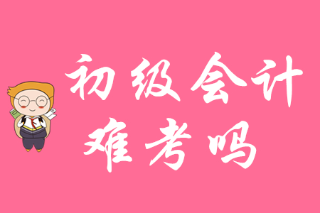 2020年初級會(huì)計(jì)資格考試難不難？