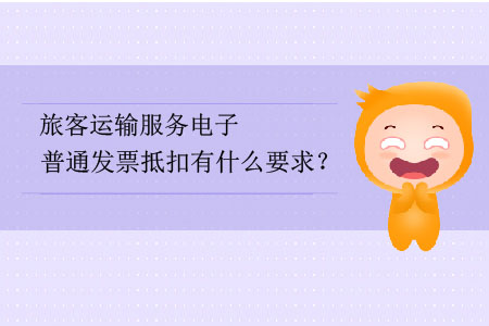 旅客運(yùn)輸服務(wù)電子普通發(fā)票抵扣有什么要求？