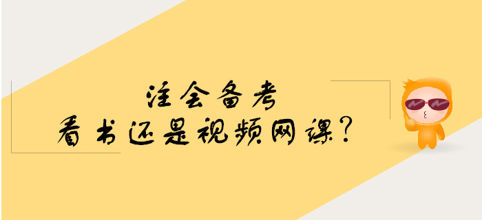 注會備考預(yù)習(xí)階段看書還是學(xué)習(xí)視頻網(wǎng)課？