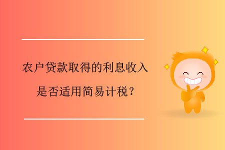農(nóng)戶貸款取得的利息收入是否適用簡(jiǎn)易計(jì)稅？