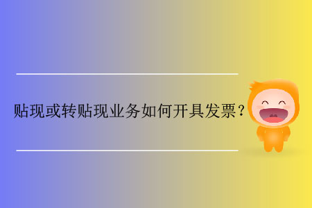 貼現(xiàn)或轉(zhuǎn)貼現(xiàn)業(yè)務(wù)如何開具發(fā)票？