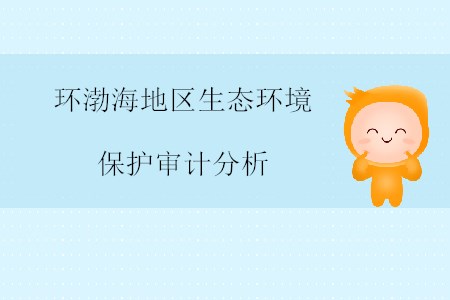 環(huán)渤海地區(qū)生態(tài)環(huán)境保護審計分析 環(huán)渤海地區(qū)生態(tài)環(huán)境保護審計分析