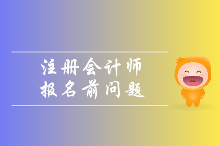 2020年注冊會計師報名前問題有哪些？