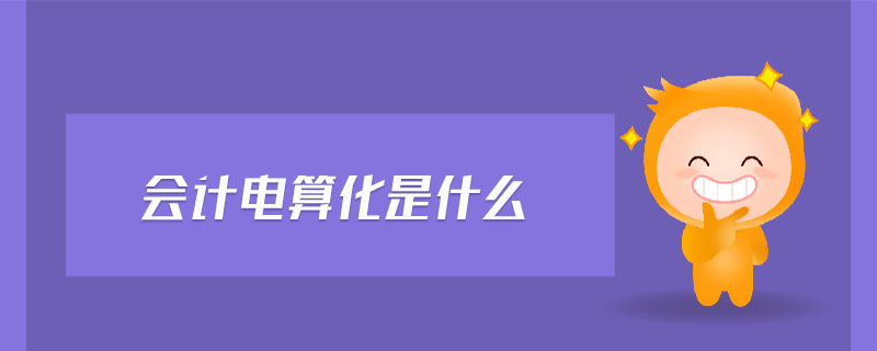 會計電算化是什么 會計電算化是什么