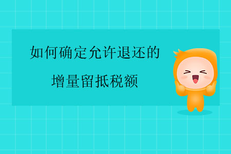 如何確定允許退還的增量留抵稅額？