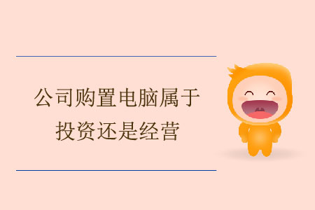 公司購置電腦屬于投資還是經(jīng)營？