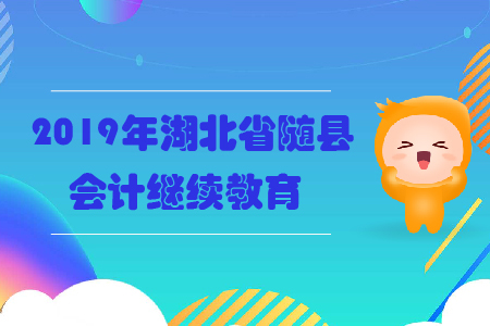 2019年湖北省隨縣會計繼續(xù)教育規(guī)則概述 2019年湖北省隨縣會計繼續(xù)教育規(guī)則概述