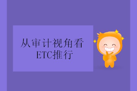 從審計(jì)視角看ETC推行 從審計(jì)視角看ETC推行