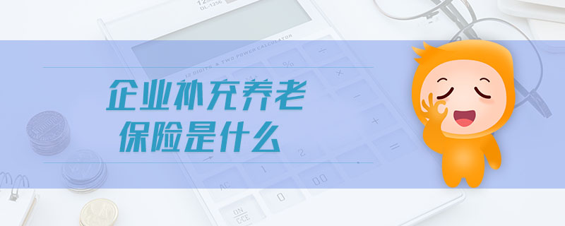 企業(yè)補(bǔ)充養(yǎng)老保險(xiǎn)是什么 企業(yè)補(bǔ)充養(yǎng)老保險(xiǎn)是什么