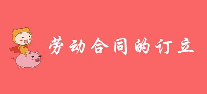 勞動(dòng)合同如何訂立？東奧初級(jí)會(huì)計(jì)名師帶你學(xué)習(xí)！