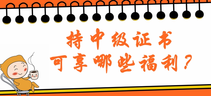 持中級(jí)會(huì)計(jì)職稱證書可享哪些福利？北京地區(qū)注意看！