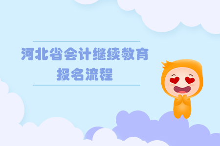 2019年河北省會計繼續(xù)教育報名流程 2019年河北省會計繼續(xù)教育報名流程