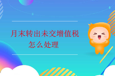 月末轉(zhuǎn)出未交增值稅怎么處理？