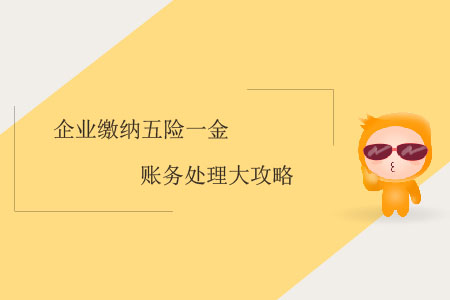 企業(yè)繳納五險一金賬務(wù)處理大攻略 企業(yè)繳納五險一金賬務(wù)處理大攻略
