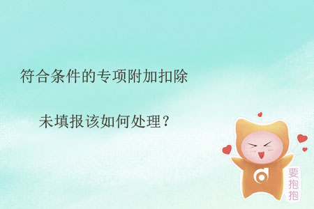 符合條件的專項(xiàng)附加扣除未填報(bào)該如何處理？