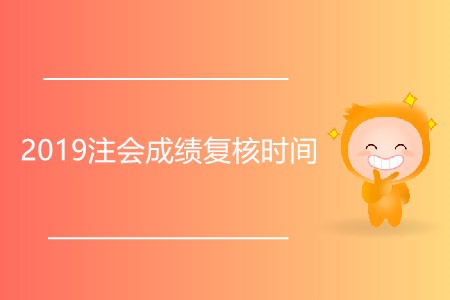 2019注會成績復核時間是什么時候？