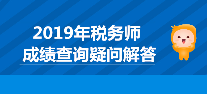 2019年稅務(wù)師成績(jī)哪天公布？稅務(wù)師成績(jī)查詢疑問(wèn)解答！