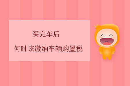 買完車后，何時(shí)該繳納車輛購置稅？