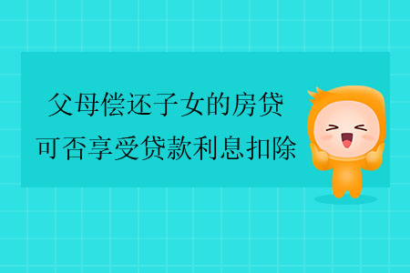 父母償還子女的房貸，可否享受貸款利息扣除？