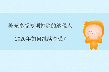 補充享受專項扣除的納稅人，2020年如何繼續(xù)享受？