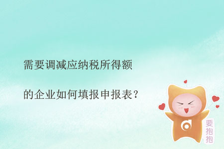 需要調(diào)減應(yīng)納稅所得額的企業(yè)如何填報(bào)申報(bào)表？