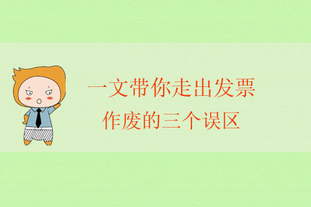 一文帶你走出發(fā)票作廢的三個(gè)誤區(qū) 一文帶你走出發(fā)票作廢的三個(gè)誤區(qū)