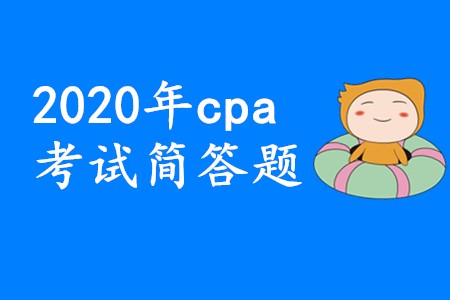 2020年cpa考試簡答題要想拿高分應(yīng)該怎樣備考？