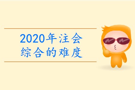 2020年注會(huì)綜合的難度有多大？