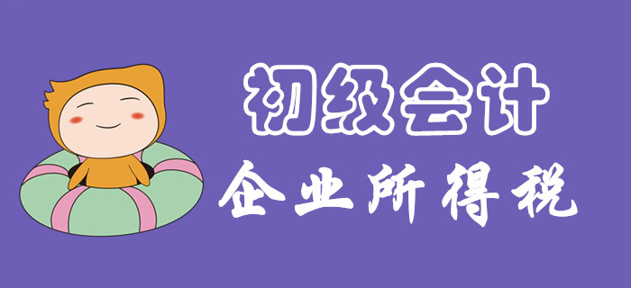 企業(yè)所得一題怎么破？東奧初級會計名師為您講解！
