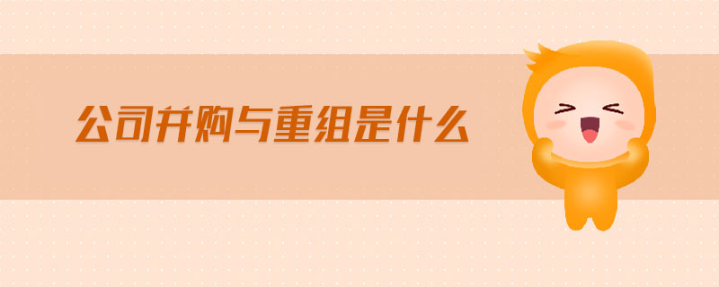 公司并購與重組是什么 公司并購與重組是什么