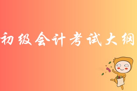初級(jí)會(huì)計(jì)2020年考試大綱有哪些內(nèi)容？