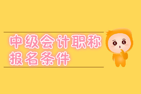 中級會計職稱報名條件在2020年有變化嗎？