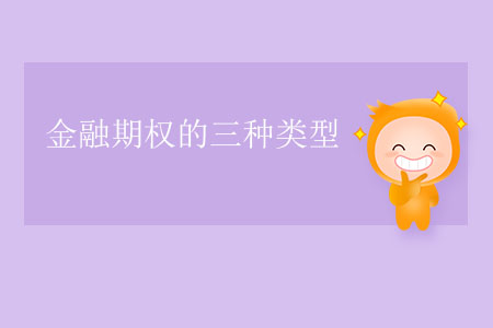 金融期權(quán)的三種類型 金融期權(quán)的三種類型