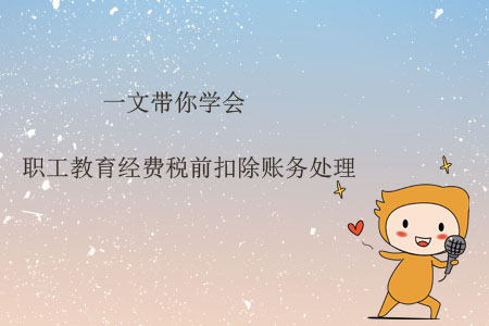 一文帶你學(xué)會職工教育經(jīng)費(fèi)稅前扣除賬務(wù)處理 一文帶你學(xué)會職工教育經(jīng)費(fèi)稅前扣除賬務(wù)處理