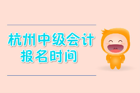 杭州中級(jí)會(huì)計(jì)職稱(chēng)報(bào)名時(shí)間公布了嗎？