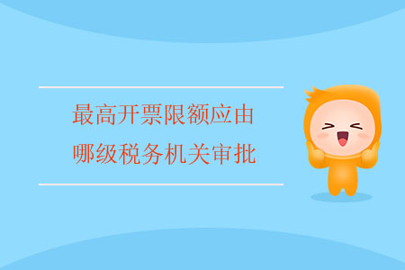 最高開票限額應(yīng)由哪級(jí)稅務(wù)機(jī)關(guān)審批？