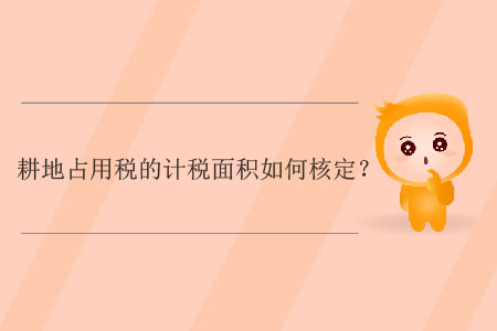 耕地占用稅的計(jì)稅面積如何核定？