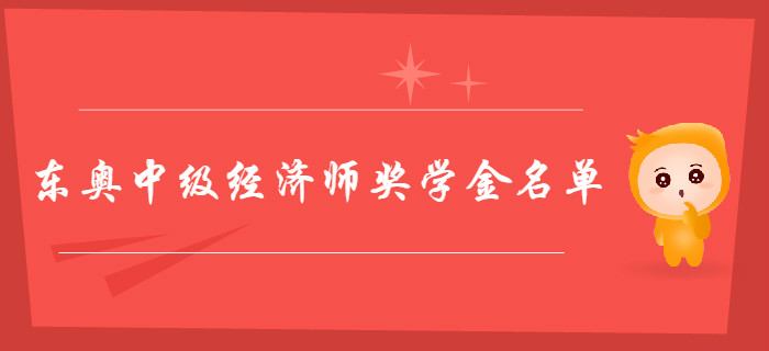 東奧中級(jí)經(jīng)濟(jì)師獎(jiǎng)學(xué)金花落誰(shuí)家？獲獎(jiǎng)學(xué)員名單新鮮出爐！