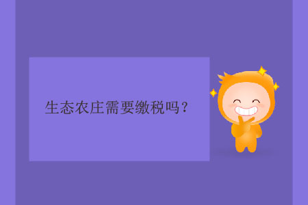 生態(tài)農(nóng)莊需要繳稅嗎？