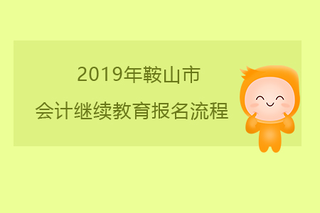 2019年遼寧省鞍山市會(huì)計(jì)繼續(xù)教育報(bào)名流程 2019年遼寧省鞍山市會(huì)計(jì)繼續(xù)教育報(bào)名流程