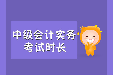 中級(jí)會(huì)計(jì)實(shí)務(wù)考試時(shí)長(zhǎng)是多久？