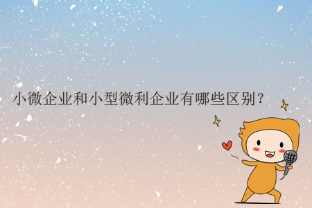 小微企業(yè)和小型微利企業(yè)有哪些區(qū)別？