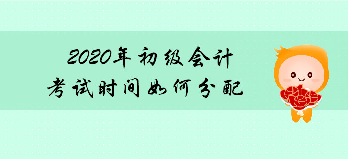2020年初級(jí)會(huì)計(jì)職稱考試時(shí)間如何分配？先考哪科？