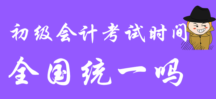 2020年初級(jí)會(huì)計(jì)考試時(shí)間是全國(guó)統(tǒng)一的嗎？都是5月9日開始嗎？